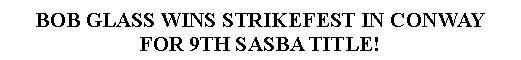 Text Box: BOB GLASS WINS STRIKEFEST IN CONWAY FOR 9TH SASBA TITLE!
